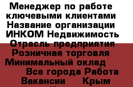 Менеджер по работе c ключевыми клиентами › Название организации ­ ИНКОМ-Недвижимость › Отрасль предприятия ­ Розничная торговля › Минимальный оклад ­ 60 000 - Все города Работа » Вакансии   . Крым,Керчь